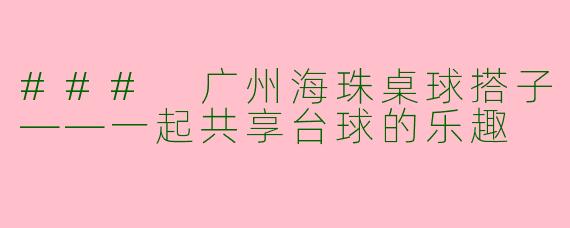 ### 广州海珠桌球搭子——一起共享台球的乐趣