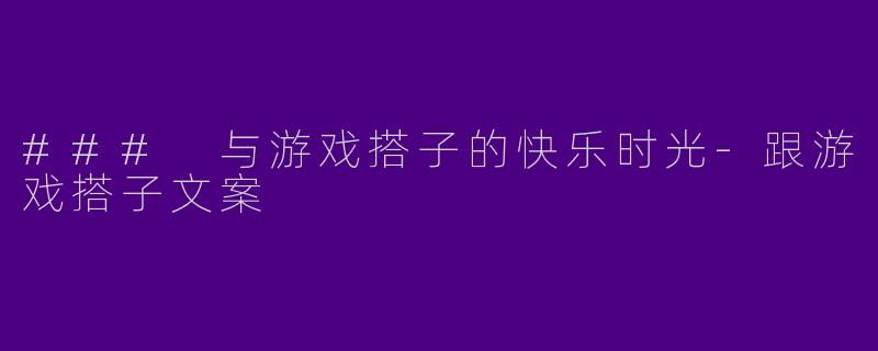 ### 与游戏搭子的快乐时光-跟游戏搭子文案