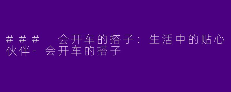 ### 会开车的搭子：生活中的贴心伙伴-会开车的搭子