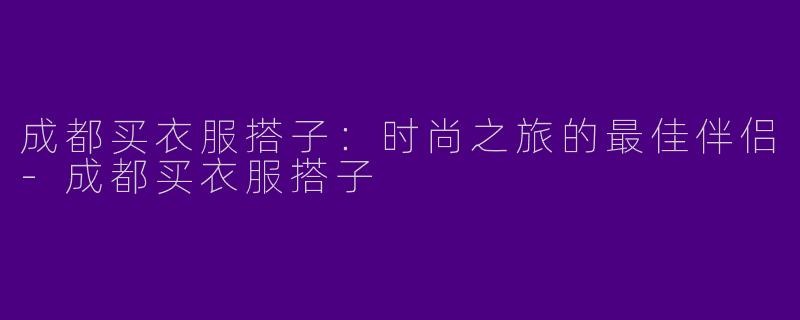 成都买衣服搭子：时尚之旅的最佳伴侣-成都买衣服搭子