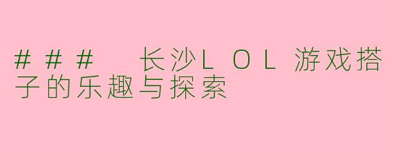 ### 长沙LOL游戏搭子的乐趣与探索