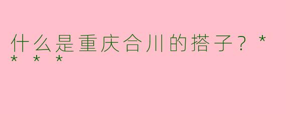什么是重庆合川的搭子？****