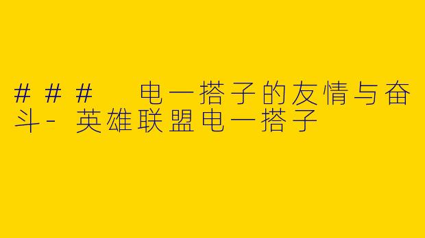 ### 电一搭子的友情与奋斗-英雄联盟电一搭子
