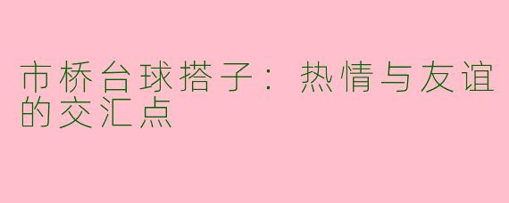 市桥台球搭子：热情与友谊的交汇点