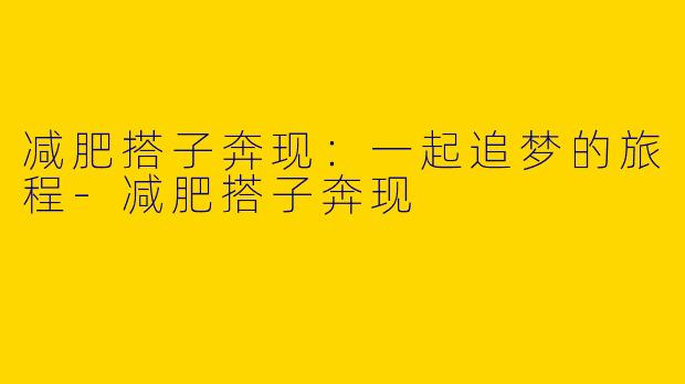 减肥搭子奔现：一起追梦的旅程-减肥搭子奔现