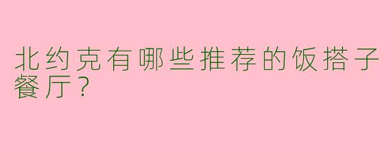 北约克有哪些推荐的饭搭子餐厅？