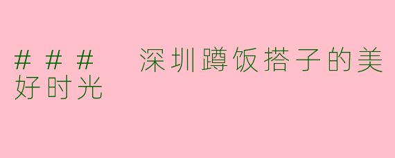 ### 深圳蹲饭搭子的美好时光