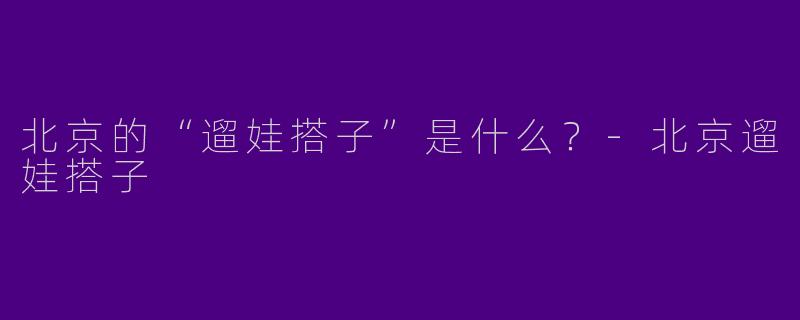 北京的“遛娃搭子”是什么？