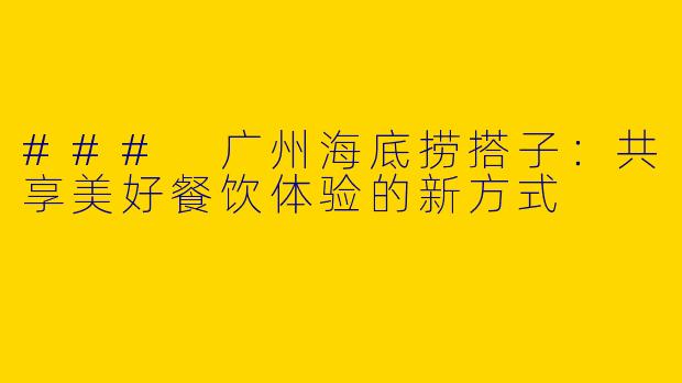### 广州海底捞搭子：共享美好餐饮体验的新方式