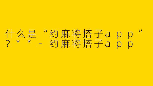 什么是“约麻将搭子app”？**