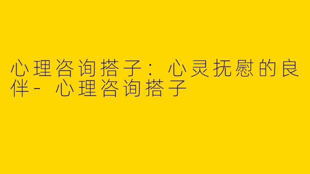 心理咨询搭子:心灵抚慰的良伴