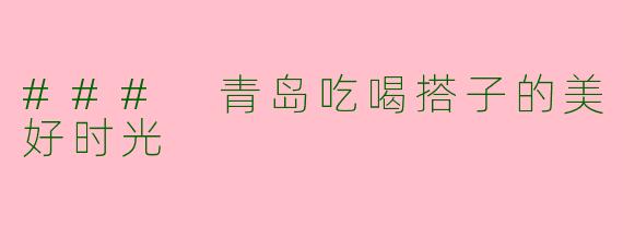 ### 青岛吃喝搭子的美好时光