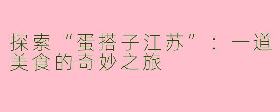 探索“蛋搭子江苏”：一道美食的奇妙之旅