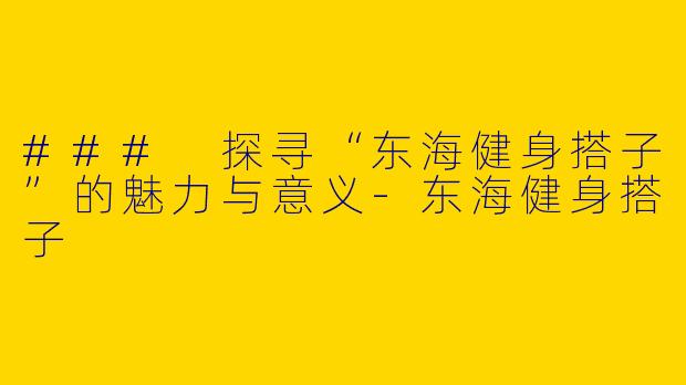 ### 探寻“东海健身搭子”的魅力与意义