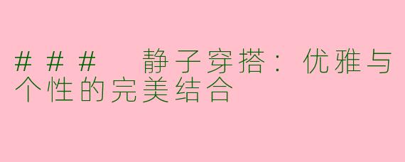 ### 静子穿搭：优雅与个性的完美结合