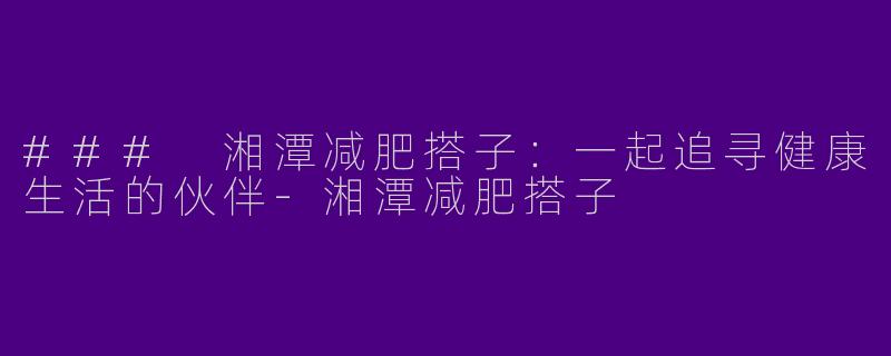 ### 湘潭减肥搭子：一起追寻健康生活的伙伴