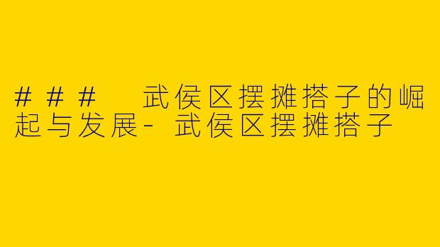 ### 武侯区摆摊搭子的崛起与发展