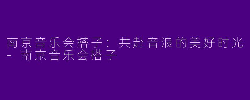 南京音乐会搭子：共赴音浪的美好时光-南京音乐会搭子