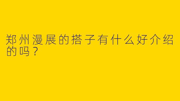 郑州漫展的搭子有什么好介绍的吗？
