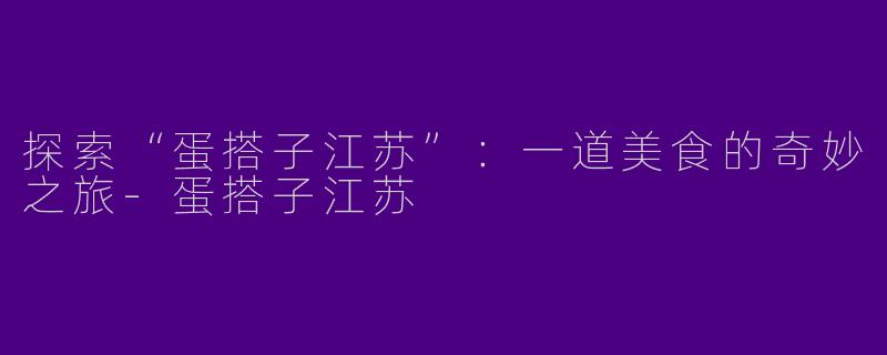 探索“蛋搭子江苏”：一道美食的奇妙之旅