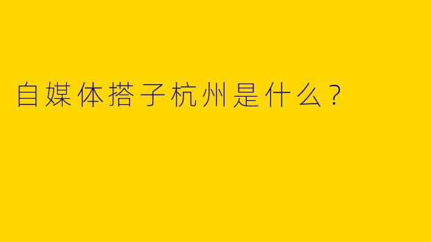 自媒体搭子杭州是什么？