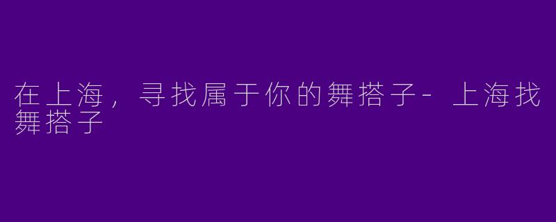 在上海，寻找属于你的舞搭子-上海找舞搭子