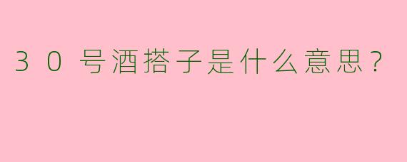 30号酒搭子是什么意思？  