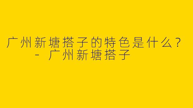 广州新塘搭子的特色是什么?