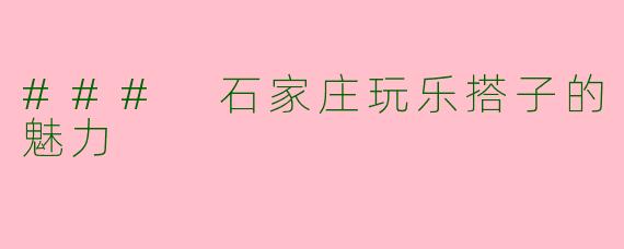 ### 石家庄玩乐搭子的魅力