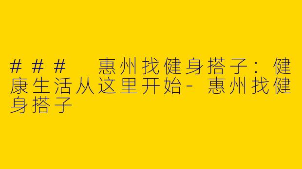 ### 惠州找健身搭子:健康生活从这里开始
