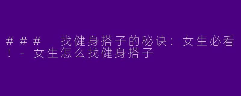 ### 找健身搭子的秘诀：女生必看！