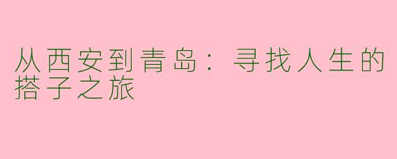 从西安到青岛：寻找人生的搭子之旅