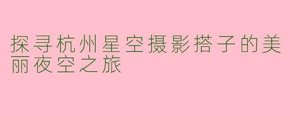 探寻杭州星空摄影搭子的美丽夜空之旅