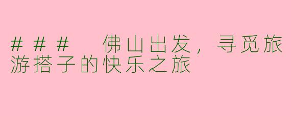 ### 佛山出发，寻觅旅游搭子的快乐之旅