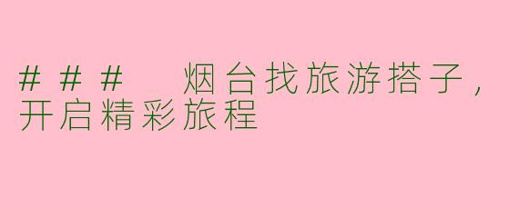 ### 烟台找旅游搭子，开启精彩旅程
