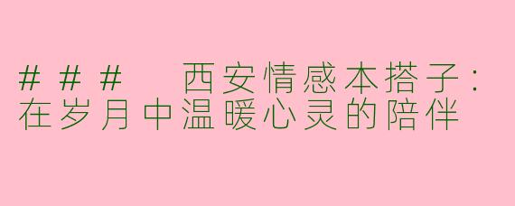 ### 西安情感本搭子：在岁月中温暖心灵的陪伴