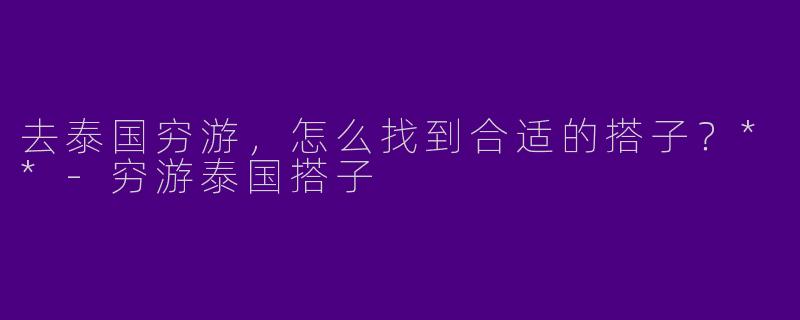 去泰国穷游，怎么找到合适的搭子？**