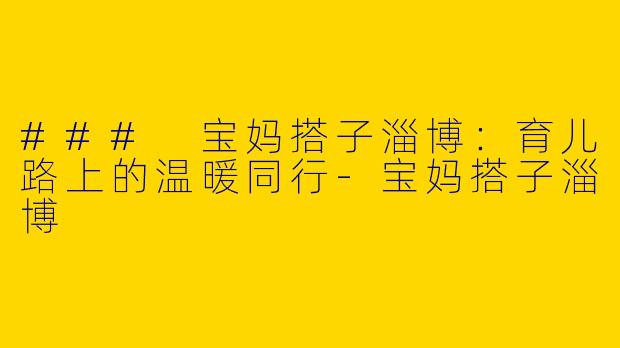 ### 宝妈搭子淄博：育儿路上的温暖同行