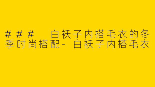### 白袄子内搭毛衣的冬季时尚搭配-白袄子内搭毛衣