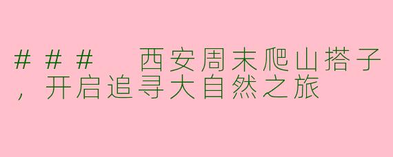### 西安周末爬山搭子，开启追寻大自然之旅