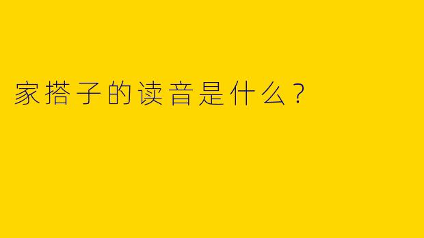 家搭子的读音是什么?