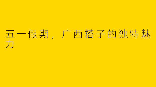五一假期，广西搭子的独特魅力