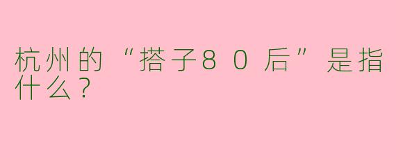 杭州的“搭子80后”是指什么?