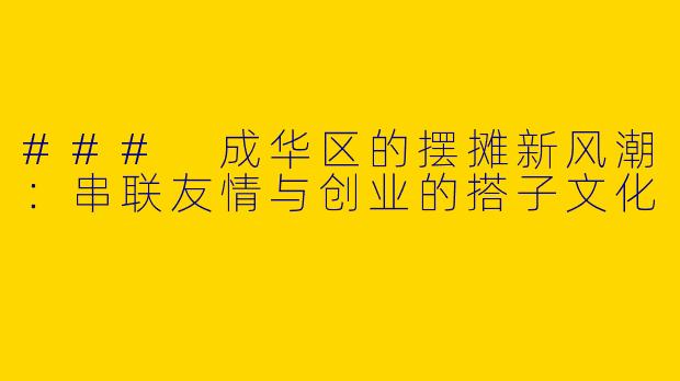 ### 成华区的摆摊新风潮：串联友情与创业的搭子文化