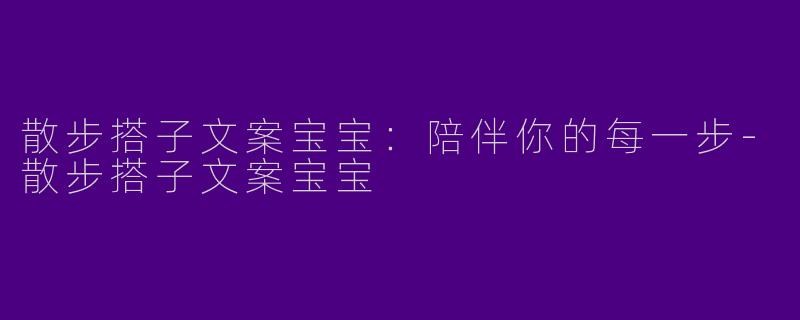 散步搭子文案宝宝：陪伴你的每一步-散步搭子文案宝宝