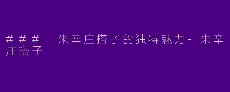 ### 朱辛庄搭子的独特魅力-朱辛庄搭子