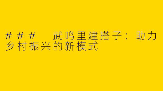 ### 武鸣里建搭子：助力乡村振兴的新模式