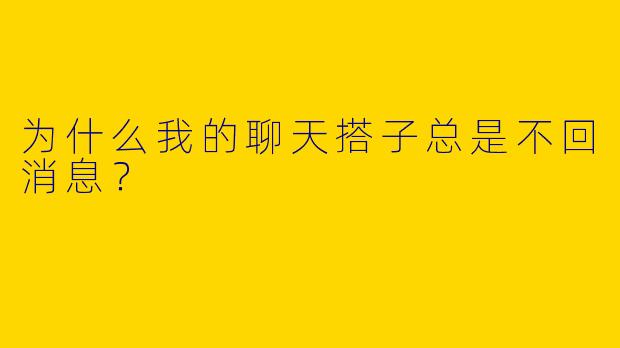 为什么我的聊天搭子总是不回消息?