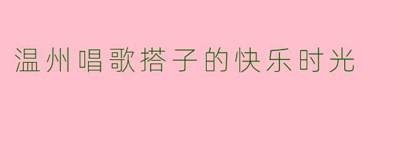 温州唱歌搭子的快乐时光