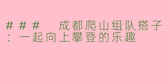 ### 成都爬山组队搭子：一起向上攀登的乐趣